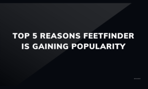 Top 5 Reasons FeetFinder Is Gaining Popularity