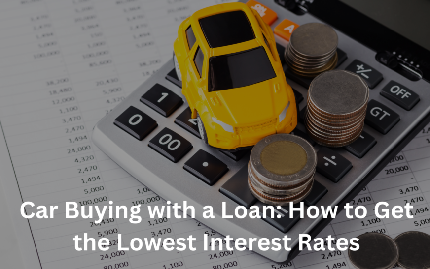 Car Buying with a Loan: How to Get the Lowest Interest Rates